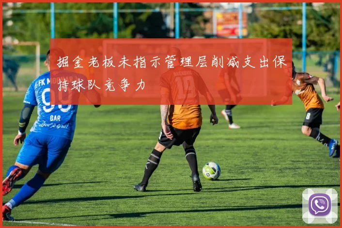掘金老板未指示管理层削减支出保持球队竞争力