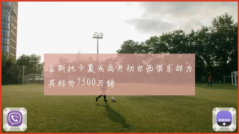 古斯托今夏或离开切尔西俱乐部为其标价7500万镑