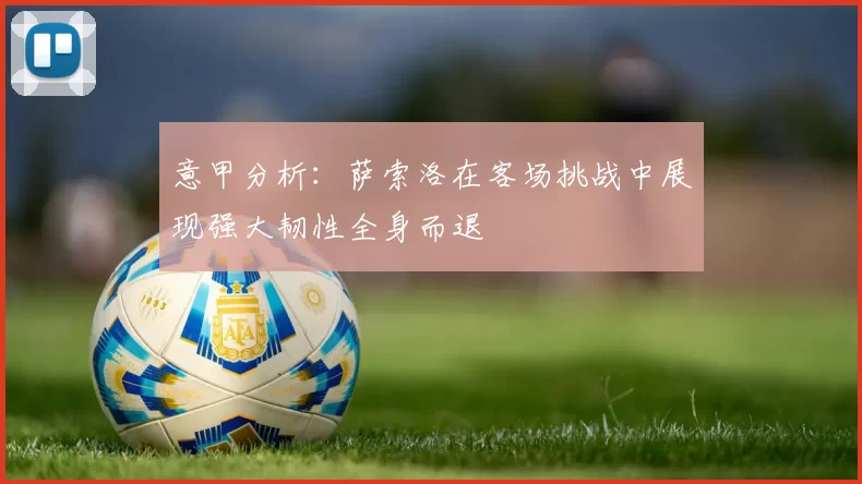 意甲分析：萨索洛在客场挑战中展现强大韧性全身而退