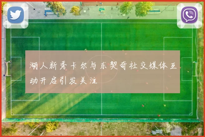 湖人新秀卡尔与东契奇社交媒体互动开启引发关注