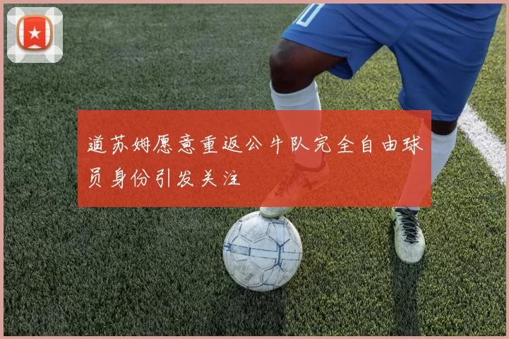 道苏姆愿意重返公牛队完全自由球员身份引发关注