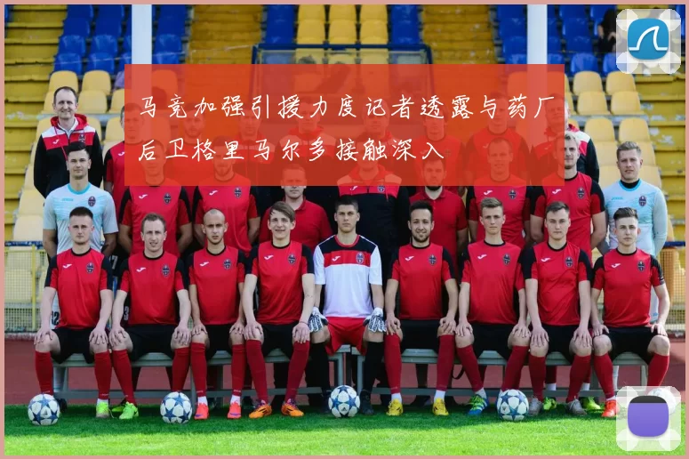 马竞加强引援力度记者透露与药厂后卫格里马尔多接触深入