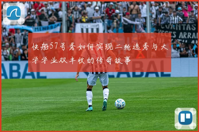 快船57号秀如何实现二轮选秀与大学学业双丰收的传奇故事