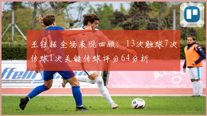 王钰栋全场表现回顾：13次触球7次传球1次关键传球评分64分析